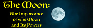 The Moon: The Importance of the Moon and its Powers