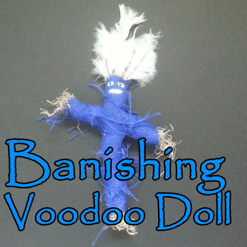 Banishing Voodoo Doll banishes people from you life.
