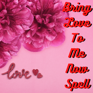 Bring Love To Me Now Spell